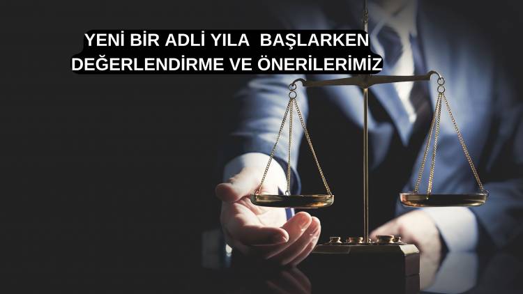 YENİ BİR ADLİ YILA  BAŞLARKEN  DEĞERLENDİRME VE ÖNERİLERİMİZ