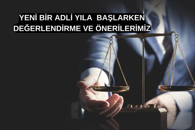 YENİ BİR ADLİ YILA  BAŞLARKEN  DEĞERLENDİRME VE ÖNERİLERİMİZ